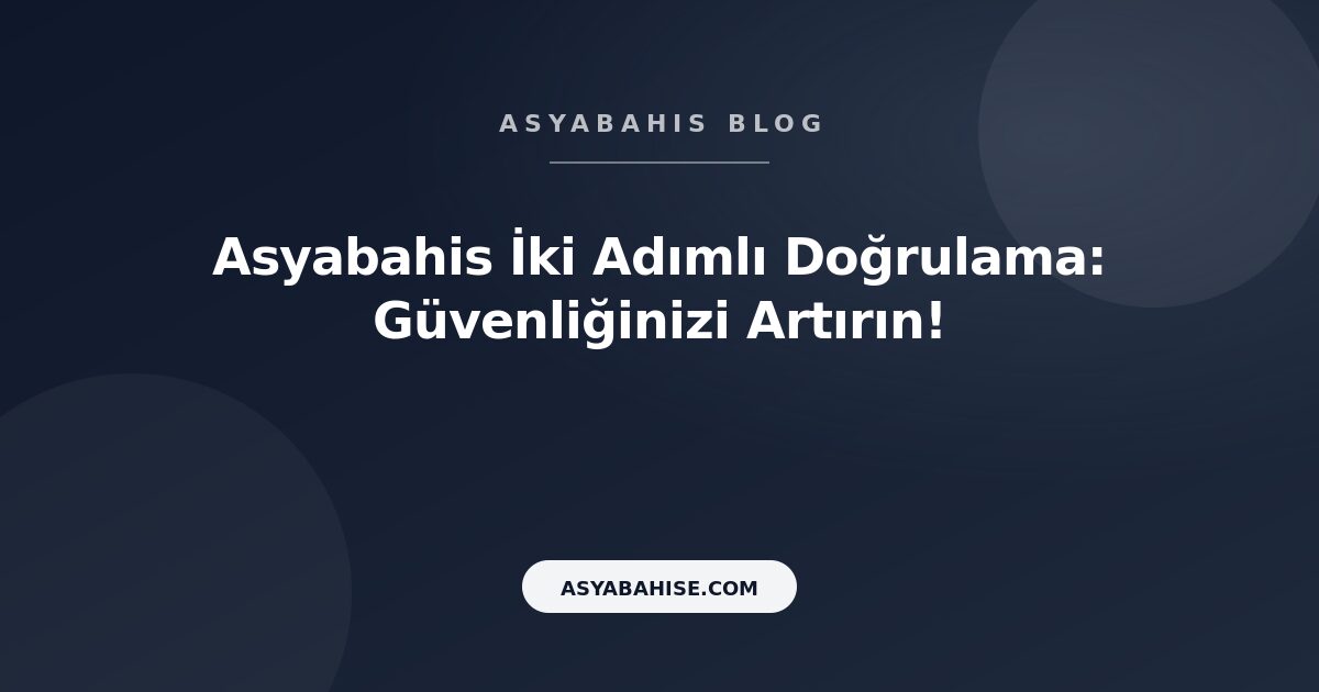 Asyabahis İki Adımlı Doğrulama: Güvenliğinizi Artırın! - Asyabahis Resmi Blog Gorseli