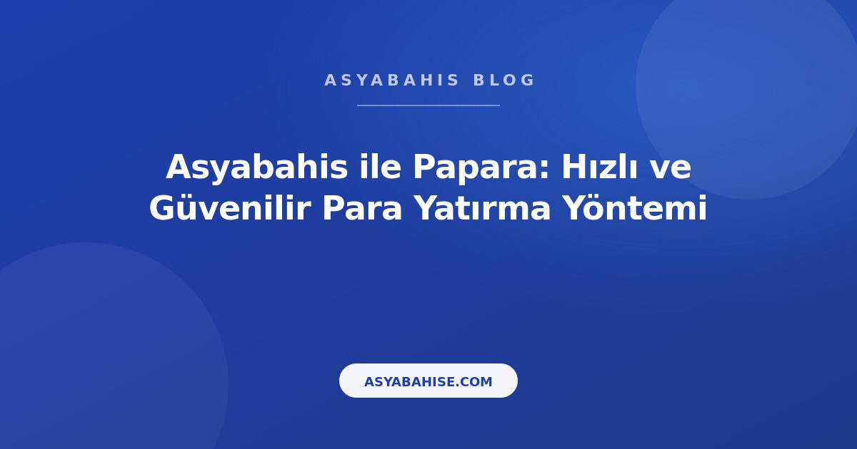 Asyabahis ile Papara: Hızlı ve Güvenilir Para Yatırma Yöntemi - Asyabahis Resmi Blog Gorseli