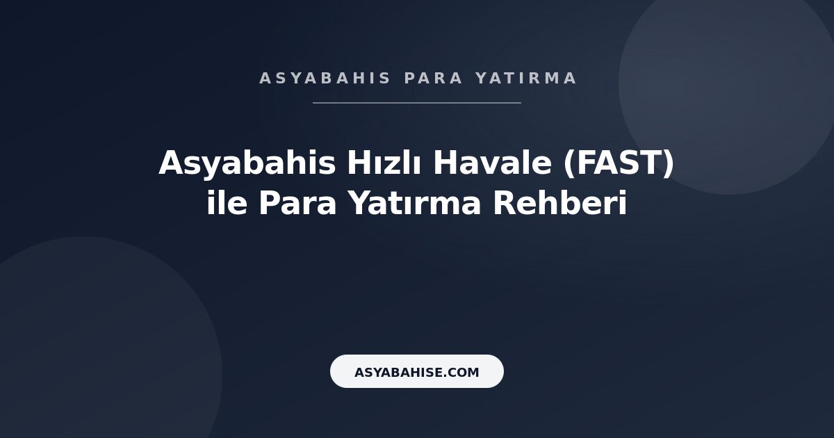 Asyabahis Hızlı Havale (FAST) - Para Yatırma Rehberi