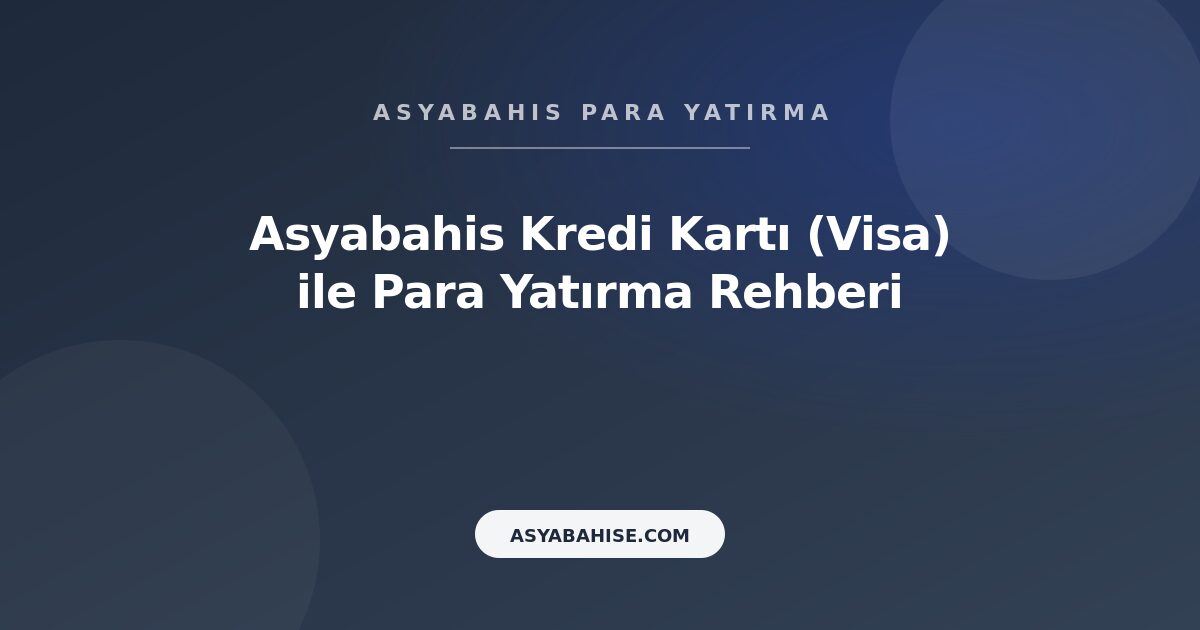 Asyabahis Kredi Kartı (Visa) - Para Yatırma Rehberi