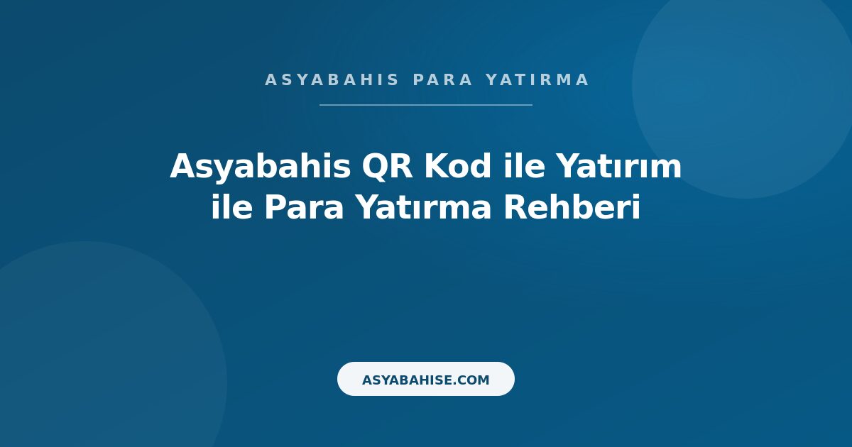 Asyabahis QR Kod ile Yatırım - Para Yatırma Rehberi